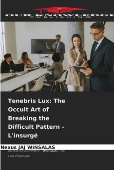 Tenebris Lux: The Occult Art of Breaking the Difficult Pattern - L'insurgé