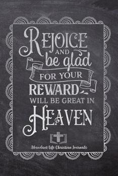 Rejoice And Be Glad For Your Reward Will Be greater In Heaven: Your Inspirational Christian Faith Gratitude Diary Notebook To Record, Remember, Reflect and To Achieve Total Happiness - Beautiful Chalk