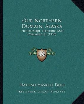 Paperback Our Northern Domain, Alaska: Picturesque, Historic And Commercial (1910) Book
