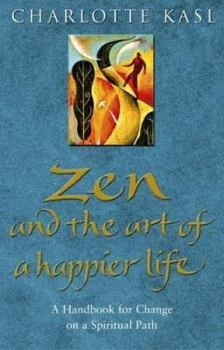 Hardcover Zen and the Art of a Happier Life: A Handbook for Change on a Spiritual Path. Charlotte Sophia Kasl Book