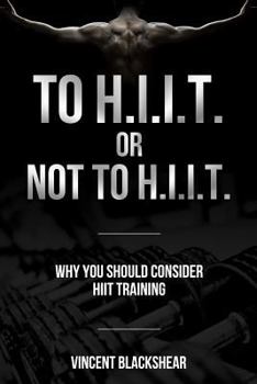 Paperback To H.I.I.T. or Not to H.I.I.T.: Why You Should Consider H.I.I.T. Training Book