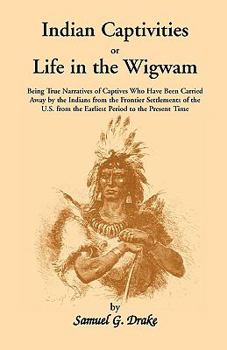 Indian Captivities, Being a Collection of the Most Remarkable Narratives of Persons Taken Captive by the North American Indians... to Which Are Added, Notes, Historical, Biographical, &c