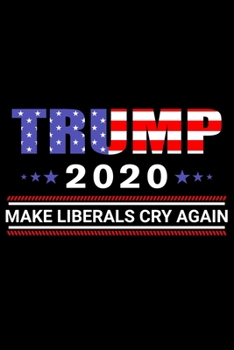 Trump 2020 Make Liberals Cry Again: Trump 2020 Make Liberals Cry Again American Flag Wording Design Funny Support Trump Quotes Notebook Novelty Gift Blank Lined Travel Journal to Write in Ideas