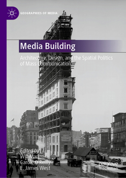 Media Building: Architecture, Design, and the Spatial Politics of Mass Communication (Geographies of Media)