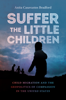 Hardcover Suffer the Little Children: Child Migration and the Geopolitics of Compassion in the United States Book