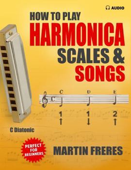 Paperback How to Play Harmonica, Scales & Songs: A Complete Beginner's Reference for the C Diatonic Harmonica Book