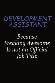Development Assistant Because Freaking Awesome Is Not An Official Job Title: Career journal, notebook and writing journal for encouraging men, women and kids. A framework for building your career.