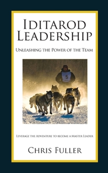 Hardcover Iditarod Leadership: Unleashing the Power of the Team: Leverage the Adventure to Become a Master Leader Book