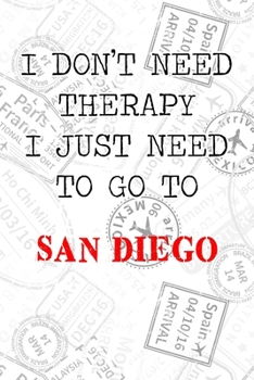 I Don't Need Therapy I Just Need To Go To San Diego: 6x9" Dot Bullet Travel Stamps Notebook/Journal Funny Gift Idea For Travellers, Explorers, Backpackers, Campers, Tourists, Holiday Memory Book