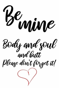 Be mine body and soul and butt cute funny and naughty valentines day gift for her / woman / girlfriend / wife: valentine's day journal notebook gifts ... with 120 blank lined pages sexy love quotes
