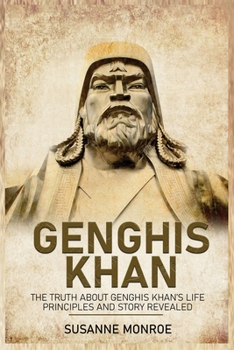 Paperback Genghis Khan: The Truth about Genghis Khan's Life Principles and Story Revealed Book