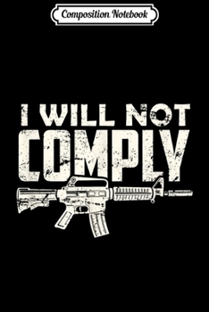 Composition Notebook: Patriotic AR15 2nd Amendment Suppor I will not comply  Journal/Notebook Blank Lined Ruled 6x9 100 Pages
