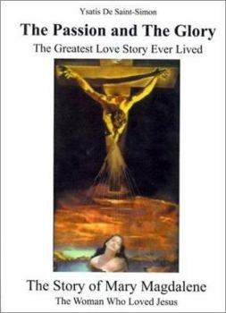 Paperback The Passion and the Glory: The Greatest Love Story Ever Lived: The Story of Mary Magdalene: The Woman Who Loved Jesus Book