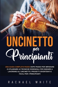 Paperback Uncinetto per principianti: Una guida completa passo dopo passo per imparare e utilizzare le tecniche essenziali per iniziare a lavorare all'uncin [Italian] Book