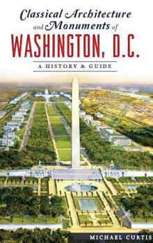 Hardcover Classical Architecture and Monuments of Washington, D.C.: A History & Guide Book