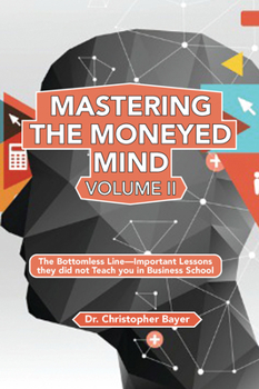 Paperback Mastering the Moneyed Mind, Volume II: The Bottomless Line-Important Lessons they did not Teach you in Business School Book