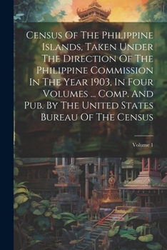 Census Of The Philippine Islands: Taken Under The Direction Of The Philippine Commission In The Year 1903, In Four Volumes ..., Volume 1...
