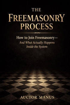 The Freemasonry Process: How to join Freemasonry and what actually happens inside the system (The Hidden Orders: 33 Degrees of Light Secret Society Collection)