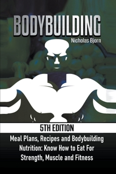 Paperback Bodybuilding: Meal Plans, Recipes and Bodybuilding Nutrition: Know How to Eat For: Strength, Muscle and Fitness Book