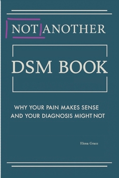 Not Another DSM Manual,: Why Your Pain Makes Sense and Your Diagnosis Might Not (Navigating Complex Relationships: Understanding Personality Disorders and Emotional Dynamics)