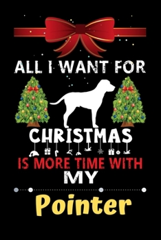 Paperback All I want for Christmas is more time with my Pointer: Christmas Gift for Pointer Lovers, Pointer Lovers Journal / Notebook / Diary / Thanksgiving & C Book