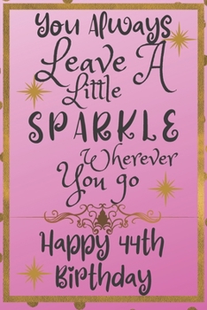 You Always Leave A Little Sparkle Wherever You Go Happy 44th Birthday: Cute 44th Birthday Card Quote Journal / Notebook / Diary / Sparkly Birthday Card / Glitter Birthday Card / Birthday Gifts For Her