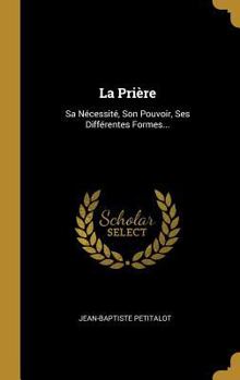 Hardcover La Prière: Sa Nécessité, Son Pouvoir, Ses Différentes Formes... [French] Book