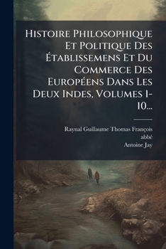 Histoire Philosophique Et Politique Des Ã tablissemens Et Du Commerce Des EuropÃ(c)ens Dans Les Deux Indes, Volumes 1-10... (French Edition)
