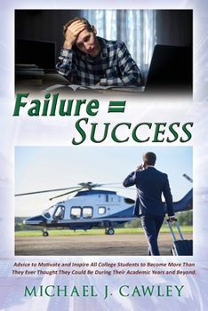 Failure = Success: Advice to Motivate and Inspire all College Students to Become More Than They Ever Thought They Could be During their Academic Years and Beyond