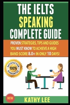 Paperback The Ielts Speaking Complete Guide: Proven Strategies, Tips And Guides You Must Know To Achieve A High Band Score 8.0+ In Only 10 Days! Book