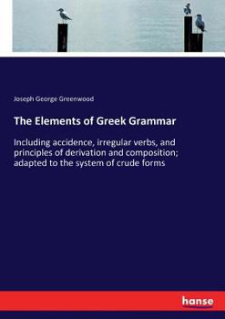 Paperback The Elements of Greek Grammar: Including accidence, irregular verbs, and principles of derivation and composition; adapted to the system of crude for Book