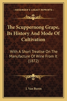 The Scuppernong Grape, Its History and Mode of Cultivation: With a Short Treatise On the Manufacture of Wine From It