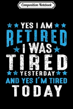 Composition Notebook: Yes I'm Retired Was Tired Yesterday Today Retirement Gift  Journal/Notebook Blank Lined Ruled 6x9 100 Pages