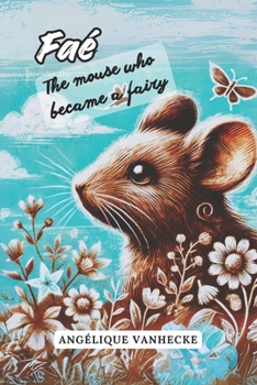 Faé, the mouse who became a fairy: A Tale of Magic and Friendship