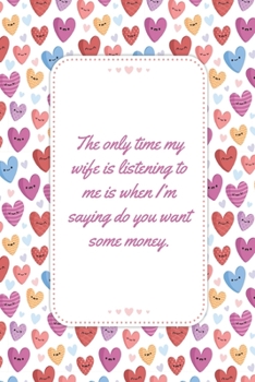 Paperback The only time my wife is listening to me is when I'm saying do you want some money: This Notebook is a Perfect Wife Valentines Day Gifts Husband Valen Book
