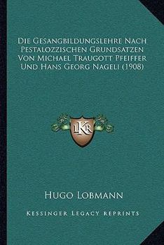 Paperback Die Gesangbildungslehre Nach Pestalozzischen Grundsatzen Von Michael Traugott Pfeiffer Und Hans Georg Nageli (1908) [German] Book