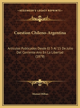 Cuestion Chileno-Argentina: Articulos Publicados Desde El 5 Al 15 De Julio Del Corriente Ano En La Libertad (1878)