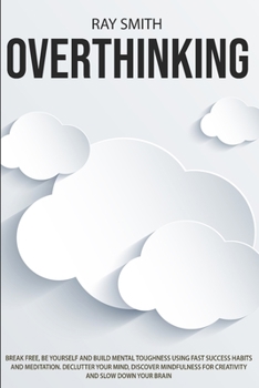 Paperback Overthinking: Learn How to Break Free of Overthinking, Be Yourself and Build Mental Toughness Using Fast Success Habits and Meditati Book