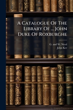 A Catalogue Of The Library Of ... John Duke Of Roxburghe