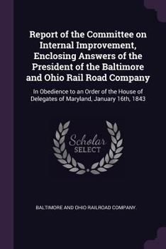 Paperback Report of the Committee on Internal Improvement, Enclosing Answers of the President of the Baltimore and Ohio Rail Road Company: In Obedience to an Or Book