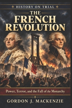 The French Revolution: Power, Terror, and the Fall of the Monarchy (History on Trial)