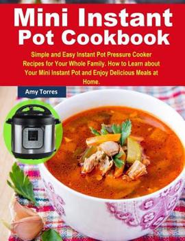 Paperback Mini Instant Pot Cookbook: Simple and Easy Instant Pot Pressure Cooker Recipes for Your Whole Family. How to Learn about Your Mini Instant Pot an Book