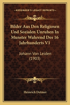 Paperback Bilder Aus Den Religiosen Und Sozialen Unruhen In Munster Wahrend Des 16 Jahrhunderts V1: Johann Von Leiden (1903) [German] Book