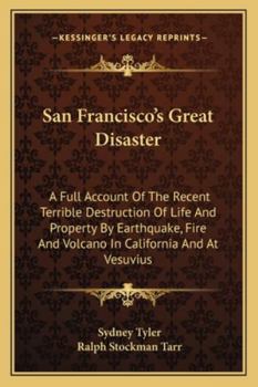 Paperback San Francisco's Great Disaster: A Full Account Of The Recent Terrible Destruction Of Life And Property By Earthquake, Fire And Volcano In California A Book