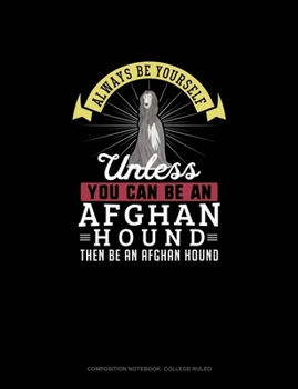 Paperback Always Be Yourself Unless You Can Be An Afghan Hound Then Be An Afghan Hound: Composition Notebook - College Ruled Book