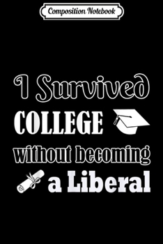 Composition Notebook: I Survived College without Becoming a Liberal Funny  Journal/Notebook Blank Lined Ruled 6x9 100 Pages