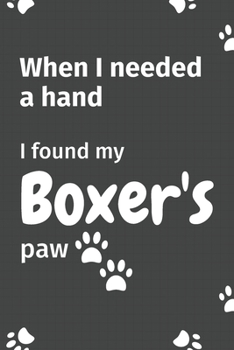 Paperback When I needed a hand, I found my Boxer's paw: For Boxer Puppy Fans Book
