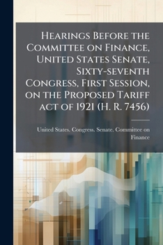 Hearings before the Committee on finance, United States Senate, Sixty-seventh Congress, first session, on the proposed Tariff act of 1921
