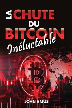 La Chute du Bitcoin Inéluctable: Effondrement du Bitcoin, risques Bitcoin et des cryptomonnaies, Crypto danger, perte de valeur du Bitcoin, acheter ... Désastre valeurs numériques (French Edition)