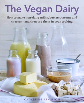Hardcover The Vegan Dairy: How to Make Your Own Non-Dairy Milks, Butters, Ice Creams and Cheeses - And Use Them in Delectable Desserts, Bakes and Book